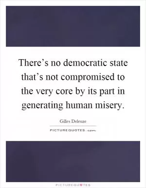 There’s no democratic state that’s not compromised to the very core by its part in generating human misery Picture Quote #1