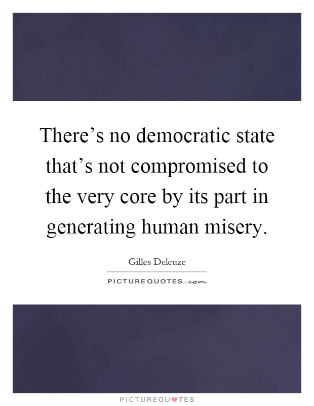 There's no democratic state that's not compromised to the very core by its part in generating human misery Picture Quote #1