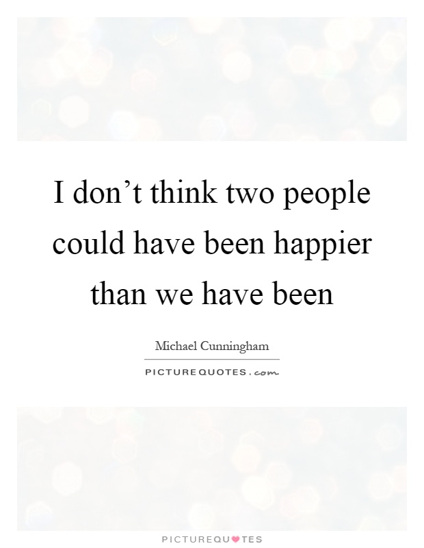 I don't think two people could have been happier than we have been Picture Quote #1