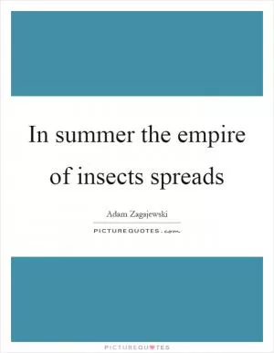 In summer the empire of insects spreads Picture Quote #1