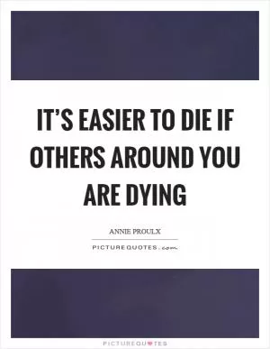 It’s easier to die if others around you are dying Picture Quote #1