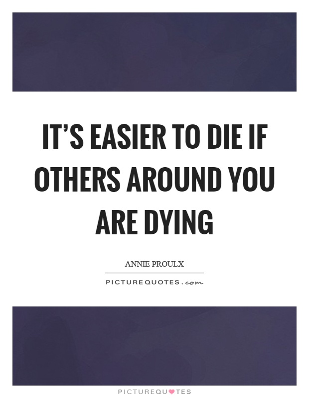 It's easier to die if others around you are dying Picture Quote #1