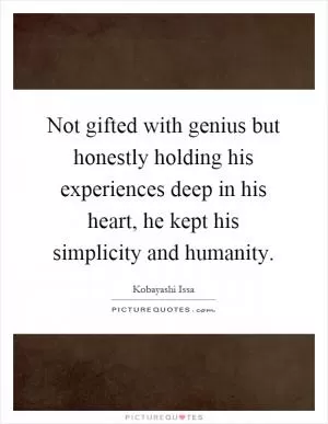 Not gifted with genius but honestly holding his experiences deep in his heart, he kept his simplicity and humanity Picture Quote #1