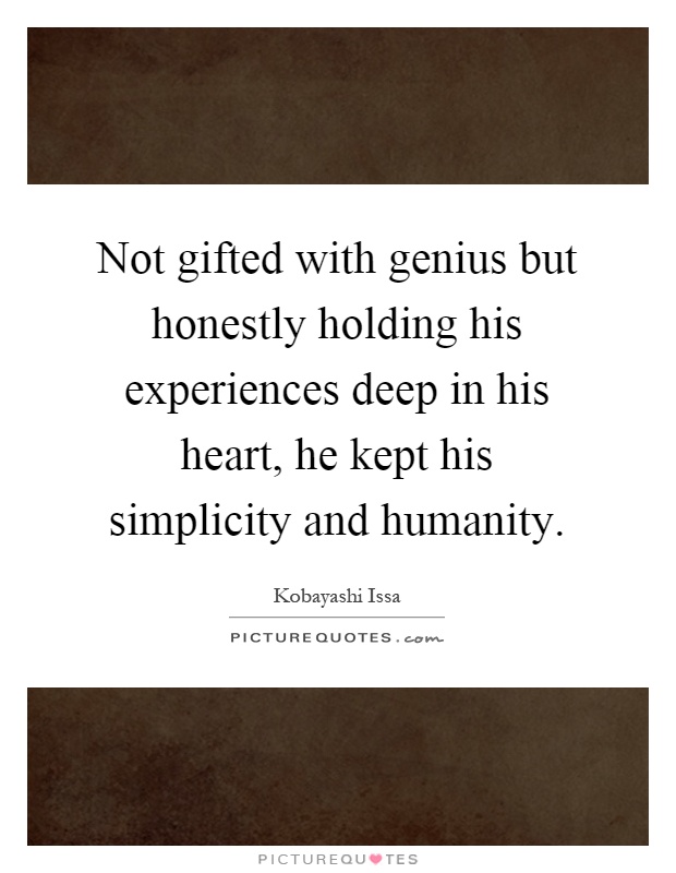 Not gifted with genius but honestly holding his experiences deep in his heart, he kept his simplicity and humanity Picture Quote #1