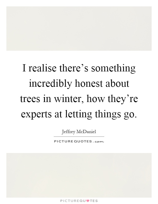 I realise there's something incredibly honest about trees in winter, how they're experts at letting things go Picture Quote #1
