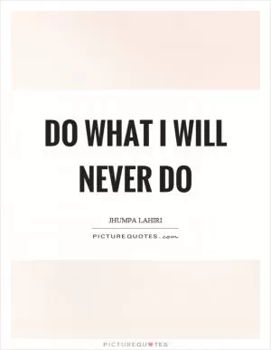 Do what I will never do Picture Quote #1