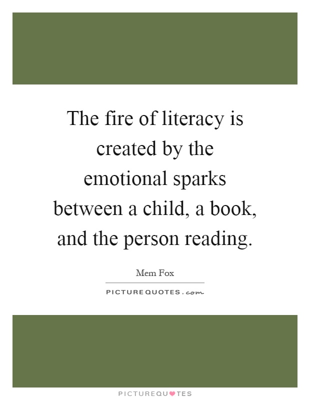The fire of literacy is created by the emotional sparks between a child, a book, and the person reading Picture Quote #1