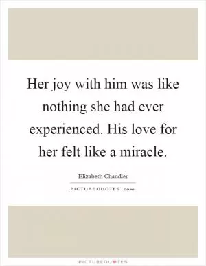 Her joy with him was like nothing she had ever experienced. His love for her felt like a miracle Picture Quote #1