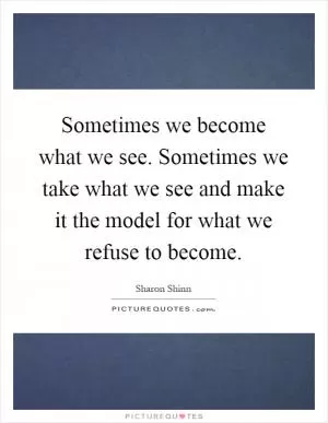 Sometimes we become what we see. Sometimes we take what we see and make it the model for what we refuse to become Picture Quote #1