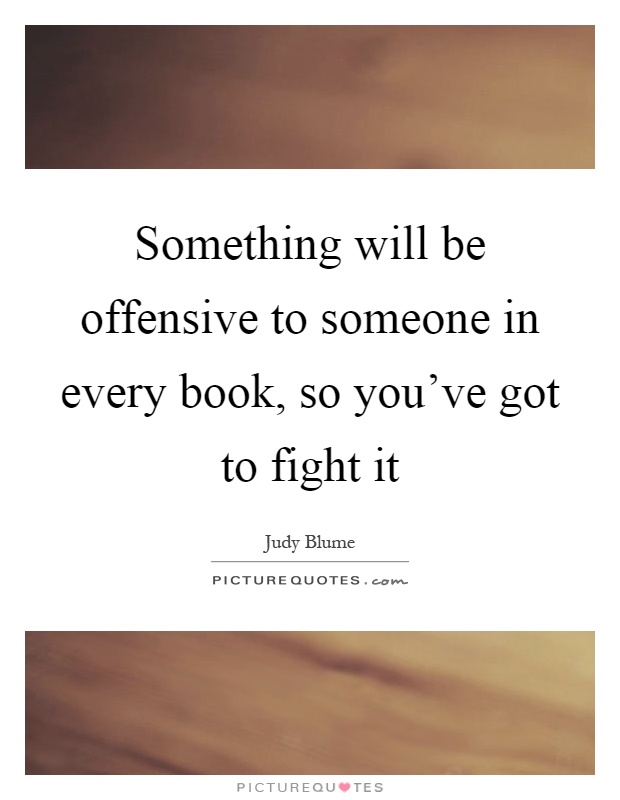 Something will be offensive to someone in every book, so you've got to fight it Picture Quote #1