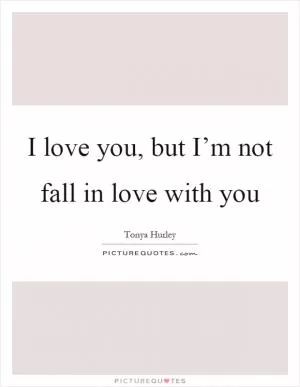 I love you, but I’m not fall in love with you Picture Quote #1