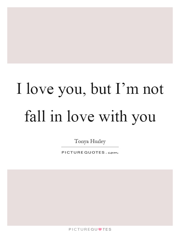 I love you, but I'm not fall in love with you Picture Quote #1