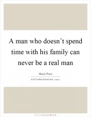 A man who doesn’t spend time with his family can never be a real man Picture Quote #1