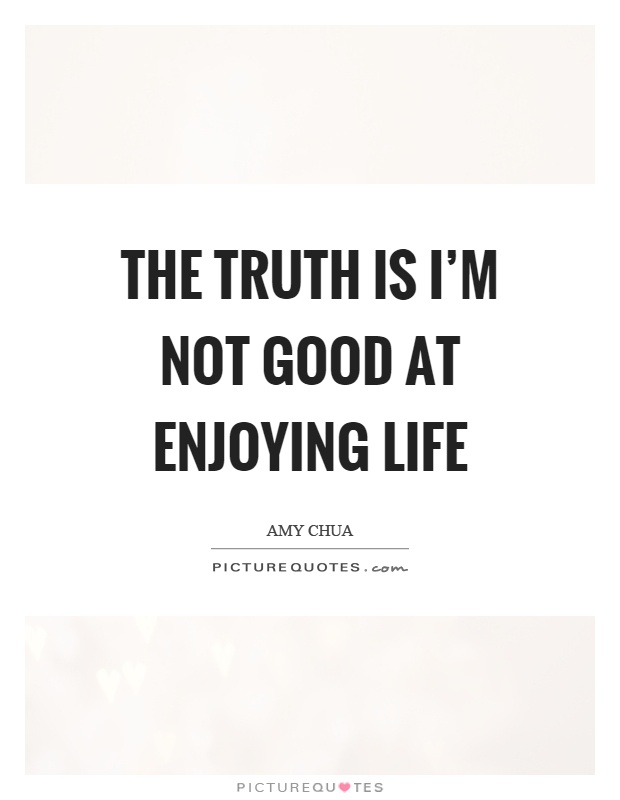 The truth is I'm not good at enjoying life Picture Quote #1