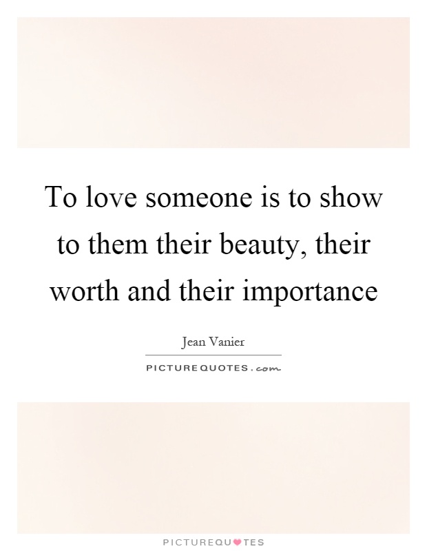 To love someone is to show to them their beauty, their worth and their importance Picture Quote #1