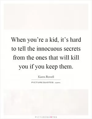 When you’re a kid, it’s hard to tell the innocuous secrets from the ones that will kill you if you keep them Picture Quote #1