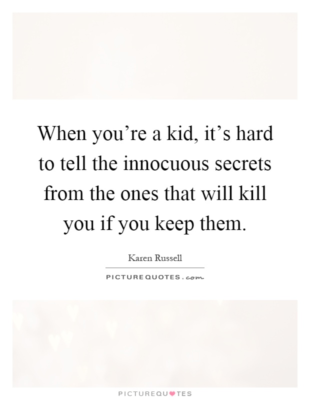 When you're a kid, it's hard to tell the innocuous secrets from the ones that will kill you if you keep them Picture Quote #1