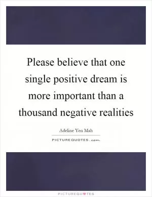 Please believe that one single positive dream is more important than a thousand negative realities Picture Quote #1