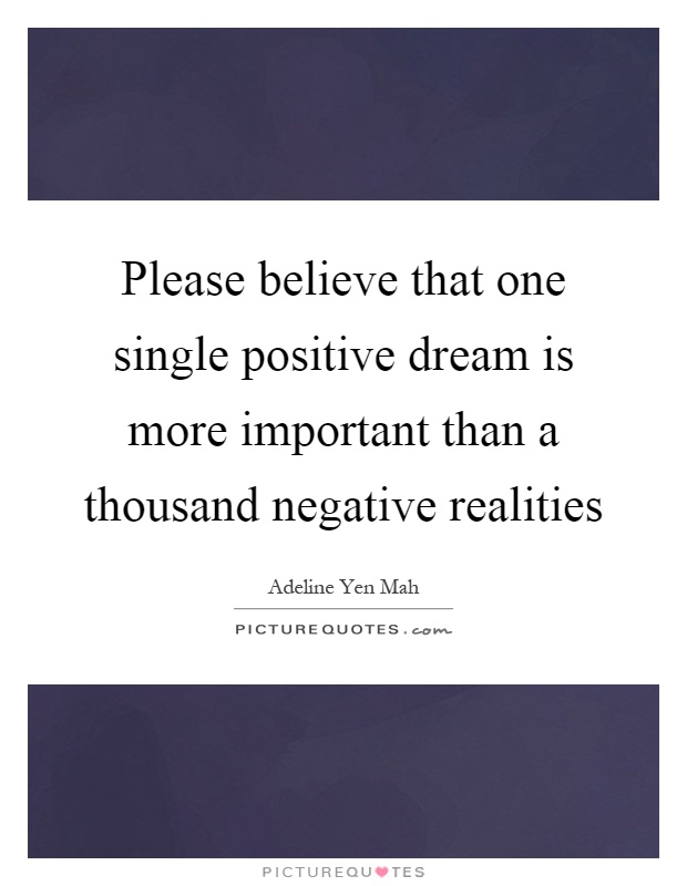 Please believe that one single positive dream is more important than a thousand negative realities Picture Quote #1