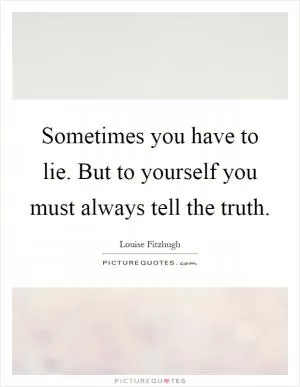 Sometimes you have to lie. But to yourself you must always tell the truth Picture Quote #1