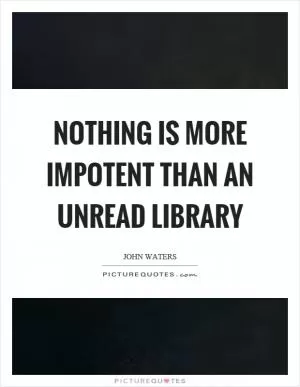 Nothing is more impotent than an unread library Picture Quote #1