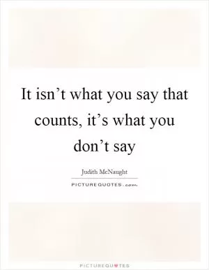 It isn’t what you say that counts, it’s what you don’t say Picture Quote #1
