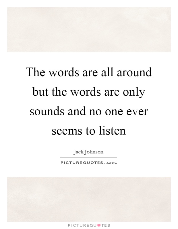 The words are all around but the words are only sounds and no one ever seems to listen Picture Quote #1