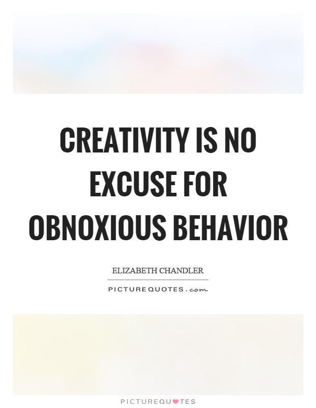 Creativity is no excuse for obnoxious behavior Picture Quote #1