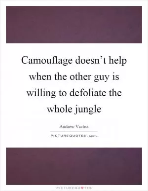 Camouflage doesn’t help when the other guy is willing to defoliate the whole jungle Picture Quote #1