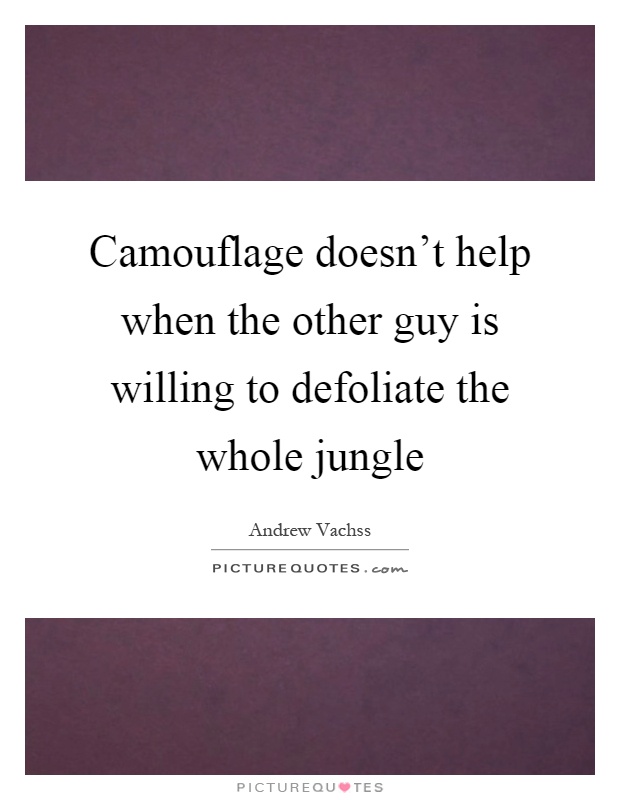 Camouflage doesn't help when the other guy is willing to defoliate the whole jungle Picture Quote #1