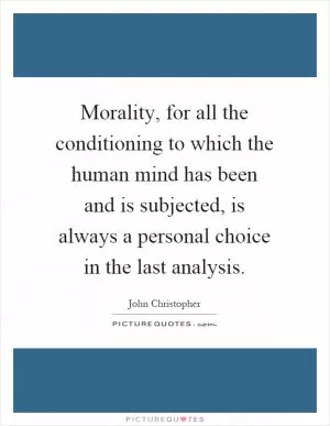 Morality, for all the conditioning to which the human mind has been and is subjected, is always a personal choice in the last analysis Picture Quote #1