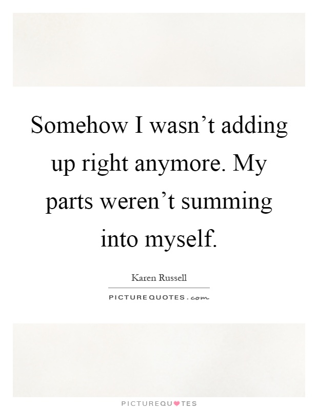 Somehow I wasn't adding up right anymore. My parts weren't summing into myself Picture Quote #1