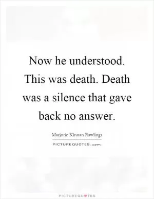 Now he understood. This was death. Death was a silence that gave back no answer Picture Quote #1