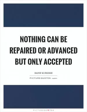Nothing can be repaired or advanced but only accepted Picture Quote #1