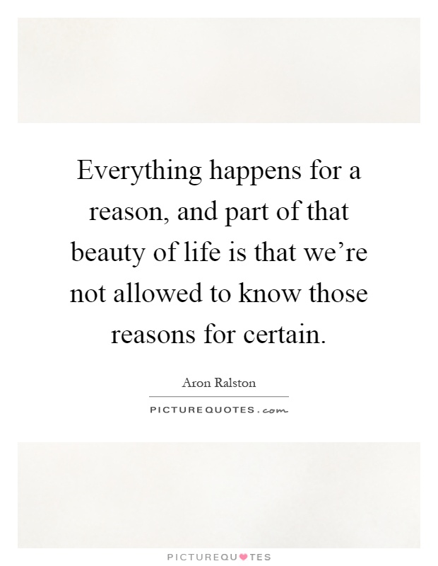 Everything happens for a reason, and part of that beauty of life is that we're not allowed to know those reasons for certain Picture Quote #1