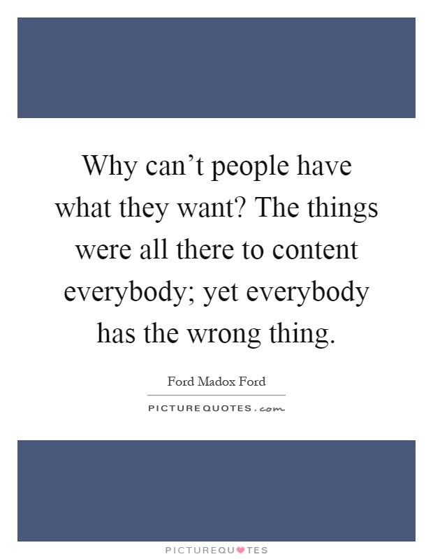 Why can't people have what they want? The things were all there to content everybody; yet everybody has the wrong thing Picture Quote #1