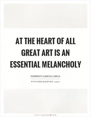 At the heart of all great art is an essential melancholy Picture Quote #1