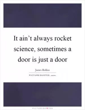 It ain’t always rocket science, sometimes a door is just a door Picture Quote #1