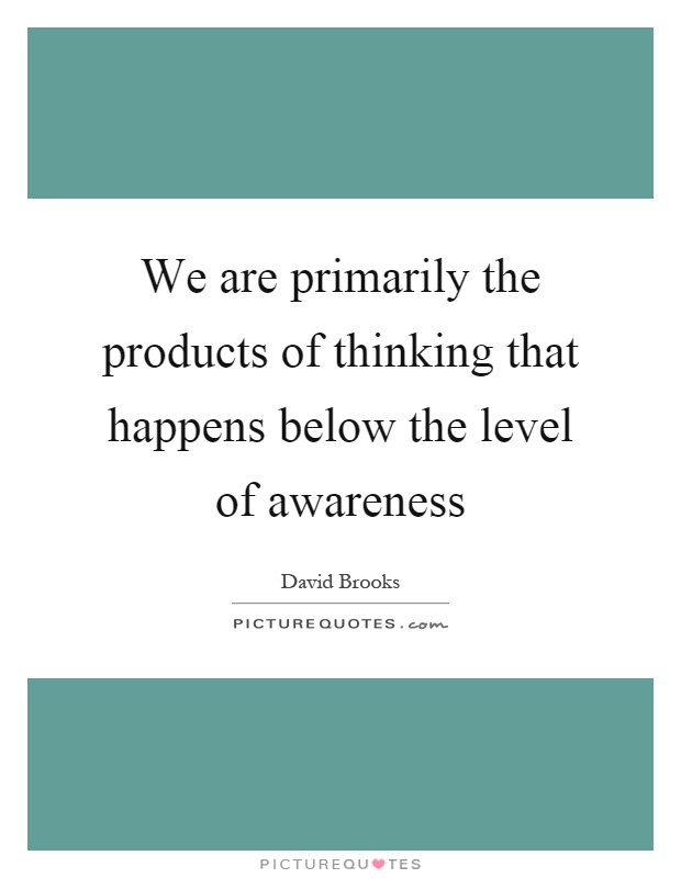 We are primarily the products of thinking that happens below the level of awareness Picture Quote #1