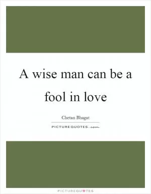 A wise man can be a fool in love Picture Quote #1