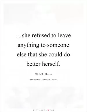 ... she refused to leave anything to someone else that she could do better herself Picture Quote #1