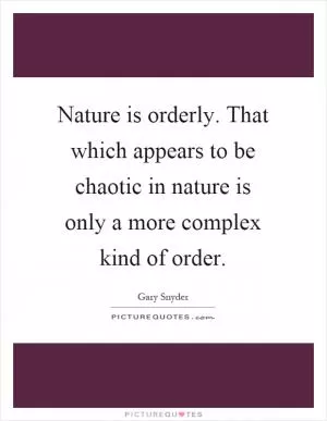 Nature is orderly. That which appears to be chaotic in nature is only a more complex kind of order Picture Quote #1