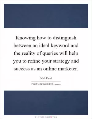 Knowing how to distinguish between an ideal keyword and the reality of queries will help you to refine your strategy and success as an online marketer Picture Quote #1
