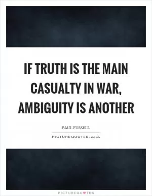 If truth is the main casualty in war, ambiguity is another Picture Quote #1
