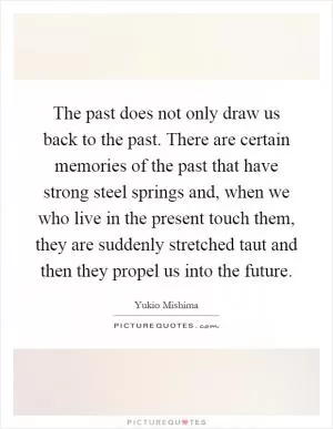 The past does not only draw us back to the past. There are certain memories of the past that have strong steel springs and, when we who live in the present touch them, they are suddenly stretched taut and then they propel us into the future Picture Quote #1