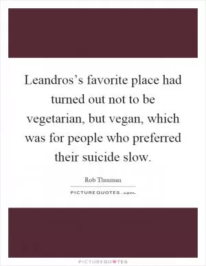 Leandros’s favorite place had turned out not to be vegetarian, but vegan, which was for people who preferred their suicide slow Picture Quote #1