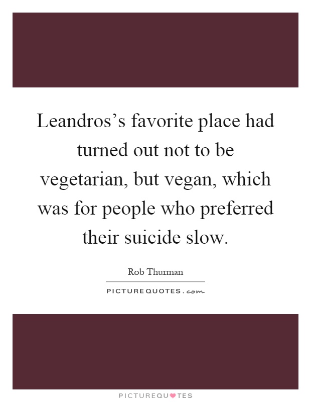 Leandros's favorite place had turned out not to be vegetarian, but vegan, which was for people who preferred their suicide slow Picture Quote #1