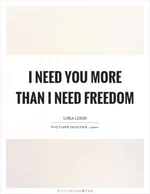 I need you more than I need freedom Picture Quote #1