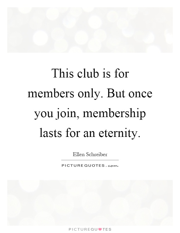 This club is for members only. But once you join, membership lasts for an eternity Picture Quote #1