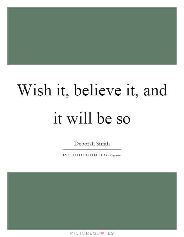 Wish it, believe it, and it will be so Picture Quote #1